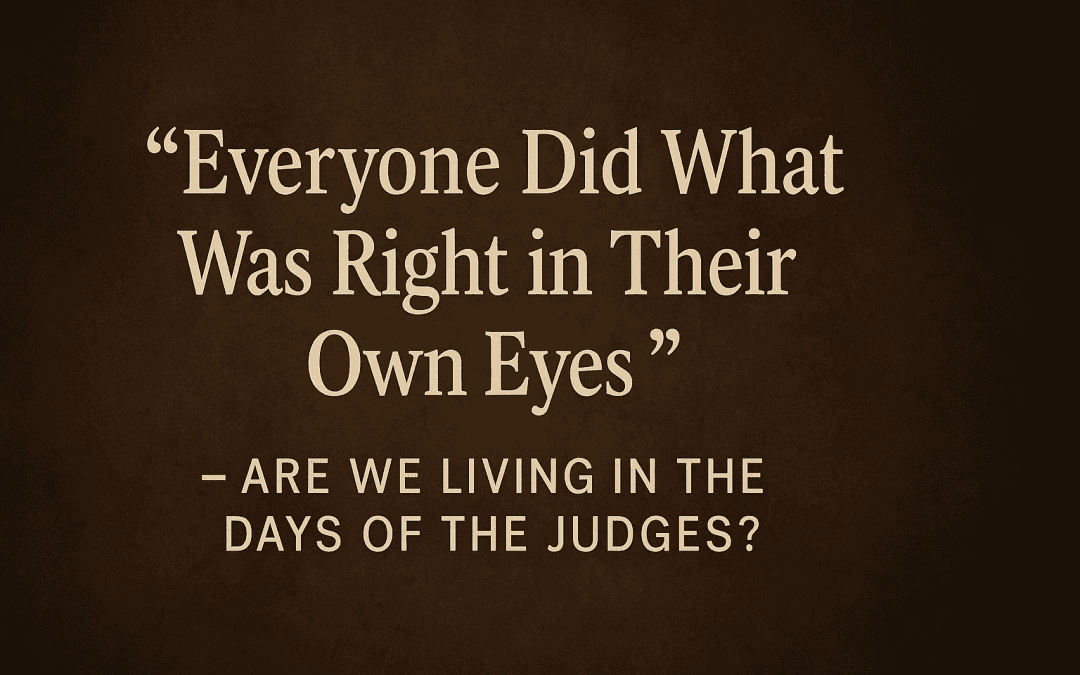 “Everyone Did What Was Right in Their Own Eyes” — Are We Living in the Days of the Judges?
